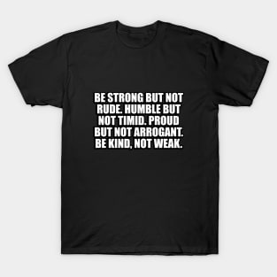 Be strong but not rude. Humble but not timid. Proud but not arrogant. Be kind, not weak T-Shirt